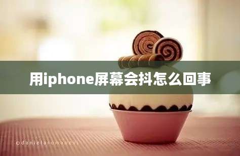 用iphone屏幕会抖怎么回事