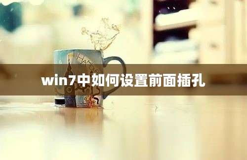 win7中如何设置前面插孔