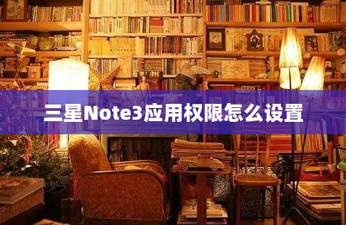 三星Note3应用权限怎么设置