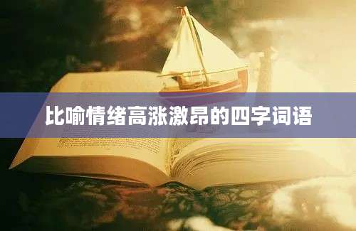 比喻情绪高涨激昂的四字词语