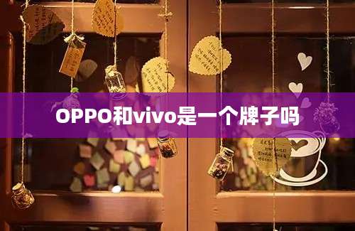 OPPO和vivo是一个牌子吗