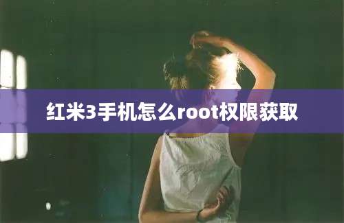 红米3手机怎么root权限获取