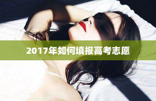 2017年如何填报高考志愿