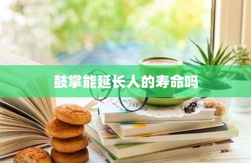 鼓掌能延长人的寿命吗