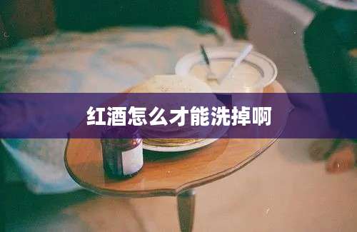 红酒怎么才能洗掉啊