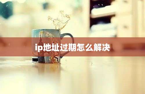 ip地址过期怎么解决