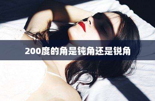 200度的角是钝角还是锐角