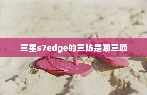 三星s7edge的三防是哪三项