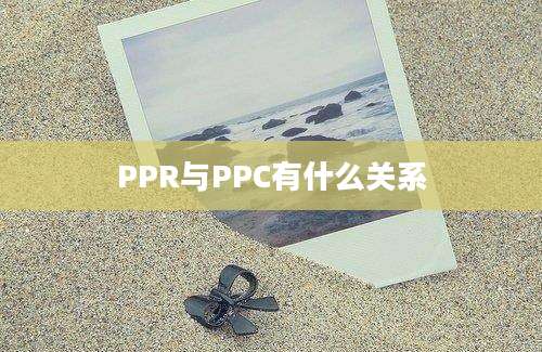 PPR与PPC有什么关系