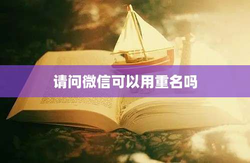 请问微信可以用重名吗