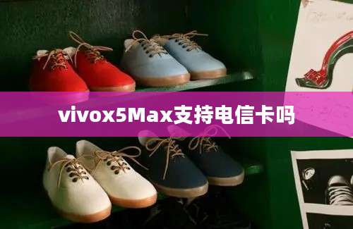 vivox5Max支持电信卡吗