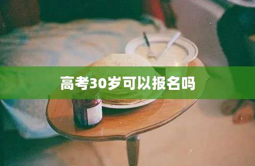 高考30岁可以报名吗