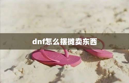 dnf怎么摆摊卖东西