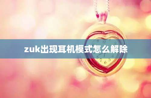 zuk出现耳机模式怎么解除