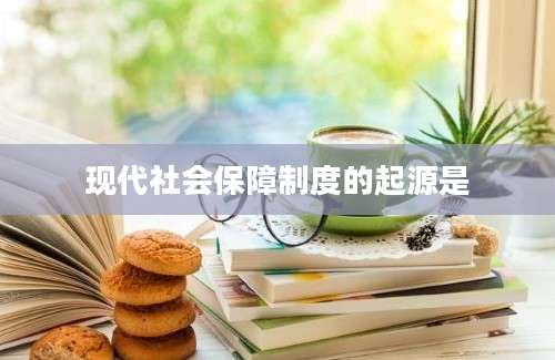 现代社会保障制度的起源是