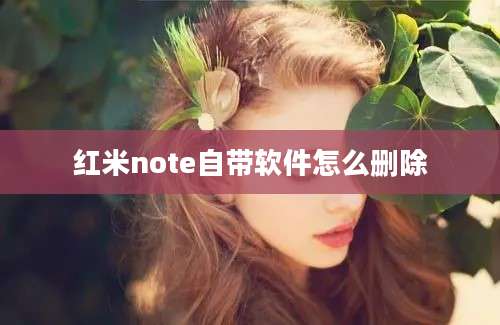 红米note自带软件怎么删除