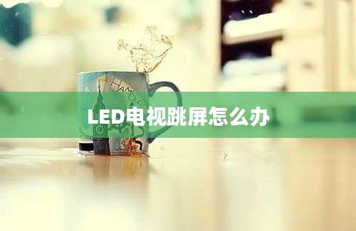 LED电视跳屏怎么办