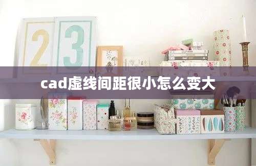 cad虚线间距很小怎么变大