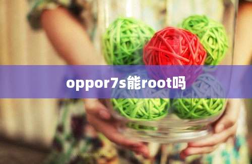 oppor7s能root吗