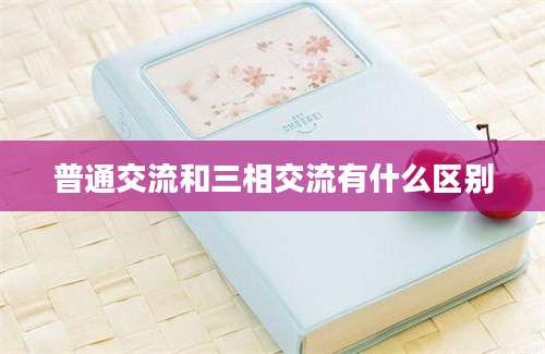 普通交流和三相交流有什么区别