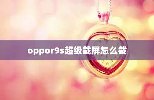 oppor9s超级截屏怎么截