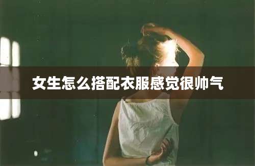 女生怎么搭配衣服感觉很帅气