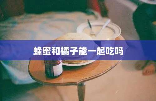 蜂蜜和橘子能一起吃吗