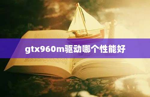 gtx960m驱动哪个性能好