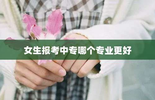 女生报考中专哪个专业更好