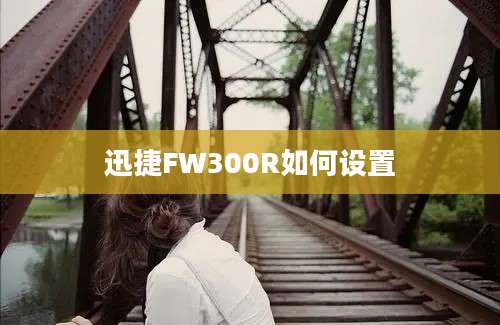 迅捷FW300R如何设置