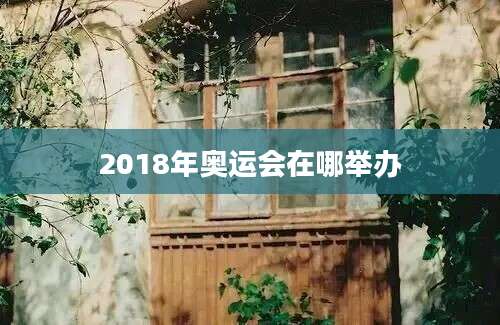 2018年奥运会在哪举办