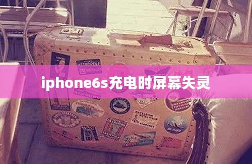 iphone6s充电时屏幕失灵