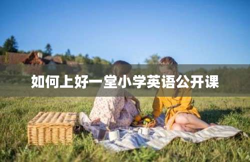 如何上好一堂小学英语公开课