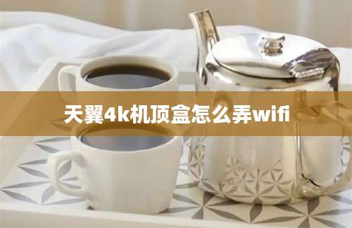 天翼4k机顶盒怎么弄wifi