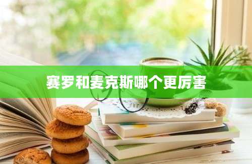 赛罗和麦克斯哪个更厉害