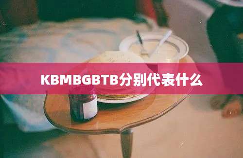 KBMBGBTB分别代表什么