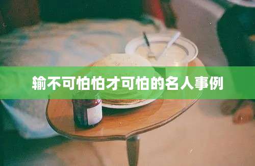 输不可怕怕才可怕的名人事例