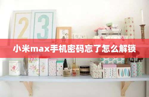 小米max手机密码忘了怎么解锁