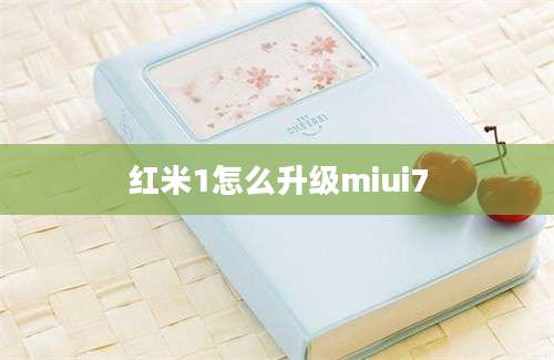 红米1怎么升级miui7