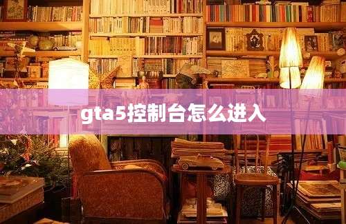 gta5控制台怎么进入