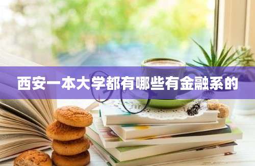 西安一本大学都有哪些有金融系的