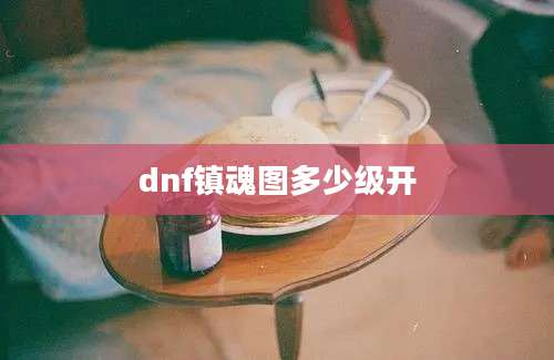 dnf镇魂图多少级开