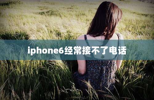 iphone6经常接不了电话