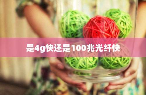 是4g快还是100兆光纤快