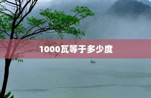 1000瓦等于多少度