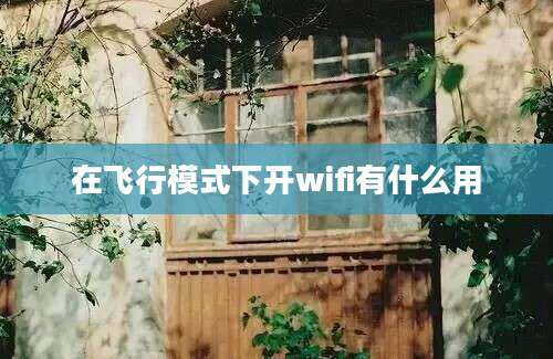 在飞行模式下开wifi有什么用