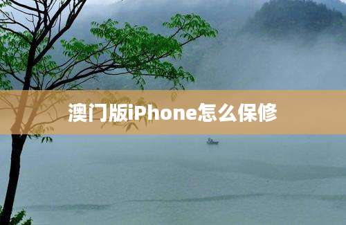 澳门版iPhone怎么保修