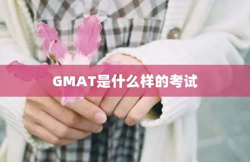 GMAT是什么样的考试