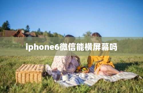 iphone6微信能横屏幕吗