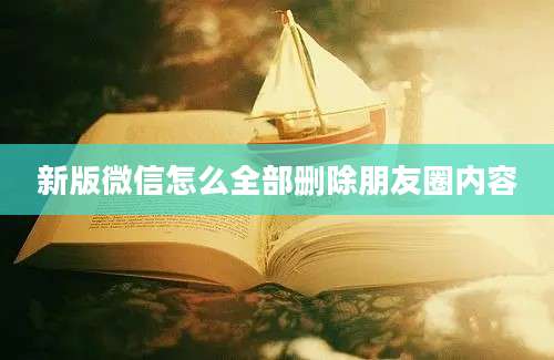 新版微信怎么全部删除朋友圈内容